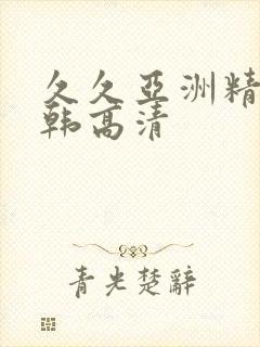 久久亚洲精品日韩高清