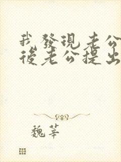 我发现老公出轨后老公提出离婚