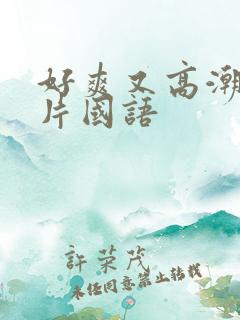 好爽又高潮了毛片国语