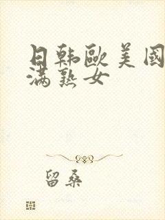 日韩欧美国产丰满熟女