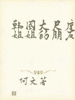 韩国大尺度电影姐姐的朋友