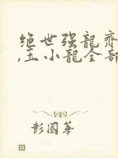 绝世强龙齐等闲,玉小龙全部章节免费阅读