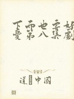 下面也要好好疼爱第八集剧情梗概