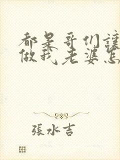 都是哥们让你姐做我老婆怎么了