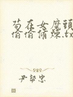 苟在女魔头身边偷偷修炼.txt