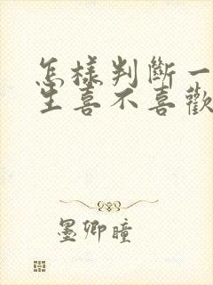 怎样判断一个女生喜不喜欢你