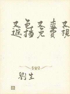 又色又爽又黄无遮挡免费视频网站