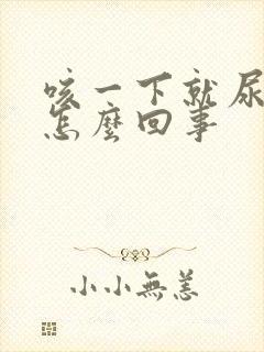 咳一下就尿漏是怎么回事