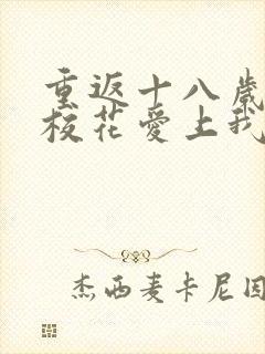 重返十八岁高冷校花爱上我完整版