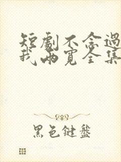 短剧不念过往你我两宽全集免费观看