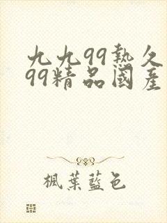 九九99热久久99精品国产99热