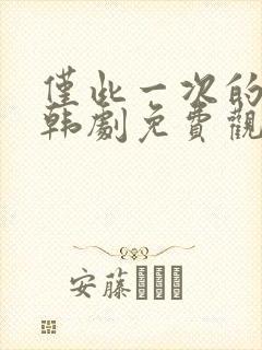 仅此一次的爱情韩剧免费观看全集