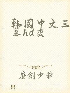 韩国中文三级字幕hd爽