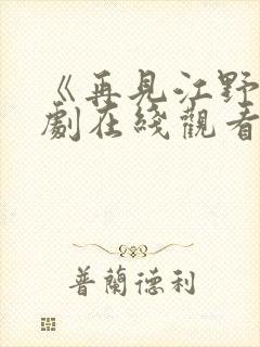 《再见江野》短剧在线观看