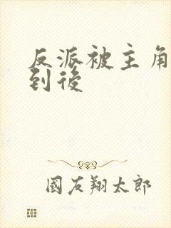 反派被主角们抓到后