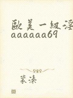 欧美一级淫片aaaaaaa69