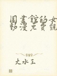 图书馆的女朋友动漫免费观看高清电