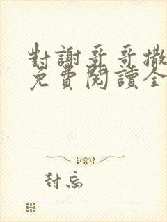 对谢哥哥撒个娇免费阅读全文笔趣阁