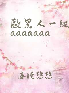 欧黑人一级淫片aaaaaaa