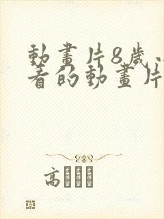 动画片8岁小孩看的动画片