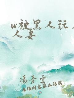w被黑人玩弄的人妻