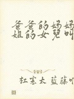 爸爸的妈妈的姐姐的女儿叫什么称呼