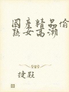 国产精品偷窥老熟女高潮