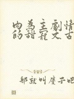 肉为主剧情为辅的甜宠文古言