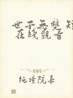 世子无双 短剧 在线观看