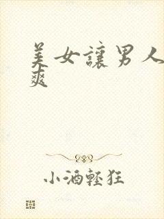 美女让男人操到爽