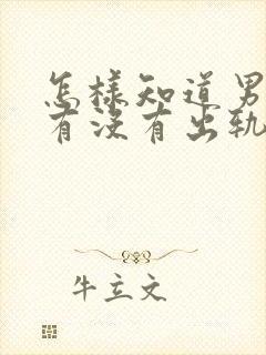 怎样知道男朋友有没有出轨