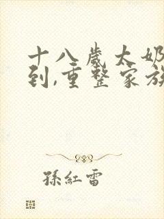 十八岁太奶奶驾到,重整家族荣耀免费第二季