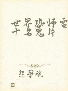 世界恐怖电影前十名鬼片