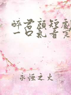 醉君颜短剧合集一口气看完