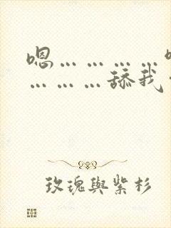 嗯…………啊…………舔我穴,哥哥