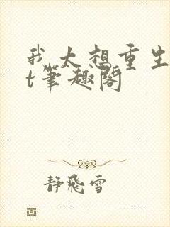 我太想重生txt笔趣阁