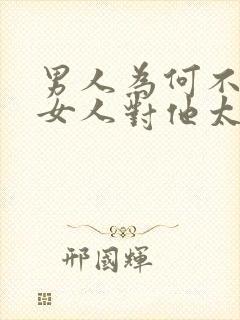 男人为何不喜欢女人对他太好