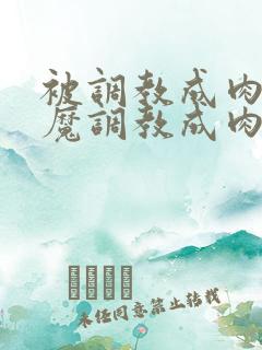 被调教成肉奴魅魔调教成肉奴小说