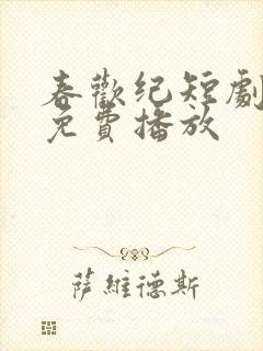 春欢纪短剧全集免费播放