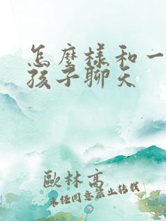 怎么样和一个女孩子聊天