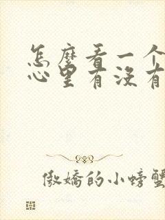 怎么看一个男人心里有没有你