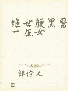 绝世腹黑医女第一庶女