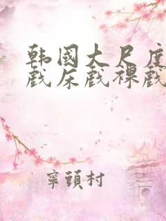 韩国大尺度激情戏床戏裸戏在线观看