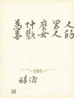 为什么男人那么喜欢女人的身体呢