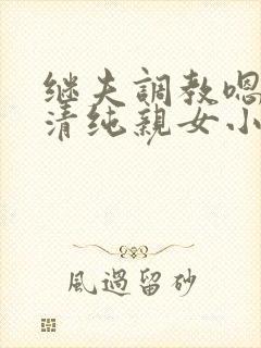 继夫调教嗯啊h清纯亲女小说