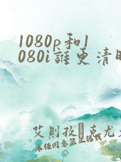 1080p和1080i谁更清晰