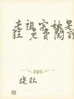 老祖宗她是真的狂 免费阅读