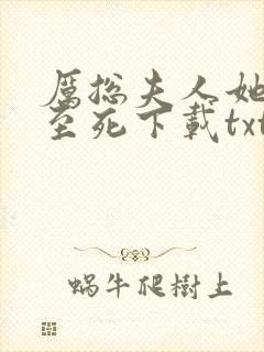 厉总夫人她罪不至死下载txt全文