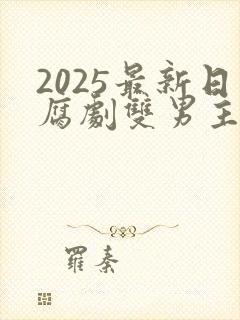 2025最新日腐剧双男主剧