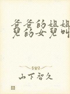 爸爸的姐姐的女儿的女儿叫我什么